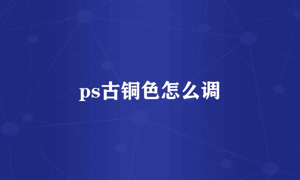 ps古铜色怎么调