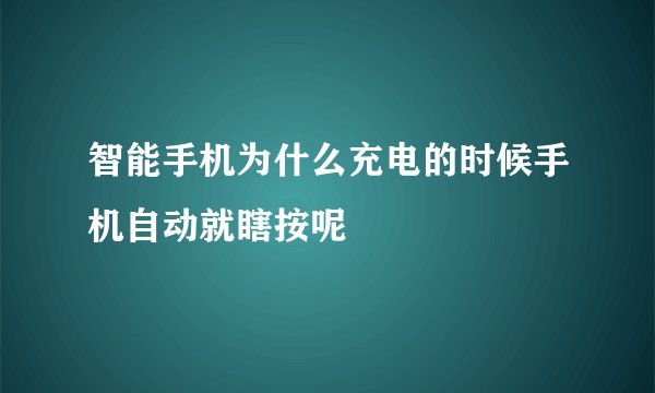 智能手机为什么充电的时候手机自动就瞎按呢