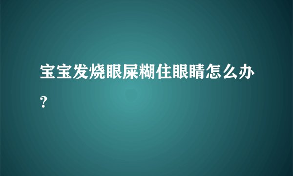 宝宝发烧眼屎糊住眼睛怎么办？