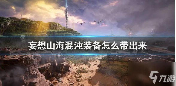 《妄想山海》把混沌武器带回大荒图文教程 怎么把混沌武器带回大荒
