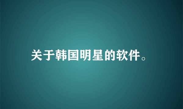 关于韩国明星的软件。