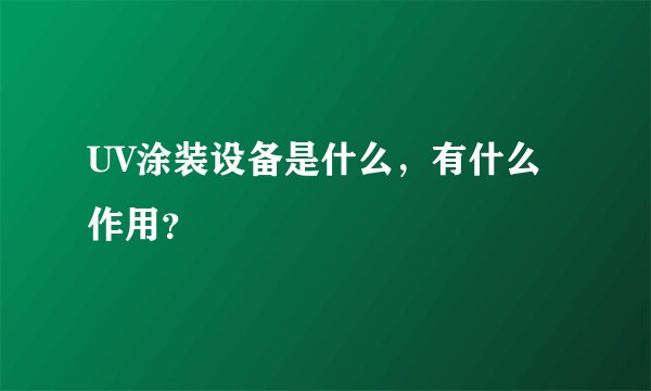 UV涂装设备是什么，有什么作用？