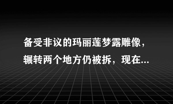 备受非议的玛丽莲梦露雕像，辗转两个地方仍被拆，现在居然在大连