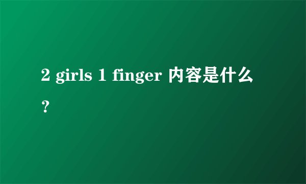 2 girls 1 finger 内容是什么？