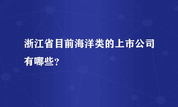 浙江省目前海洋类的上市公司有哪些?