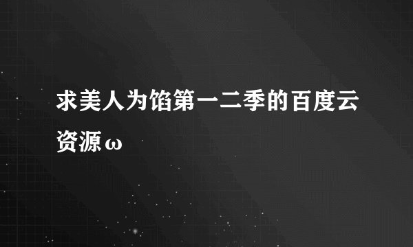 求美人为馅第一二季的百度云资源ω