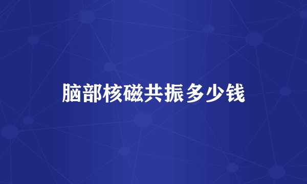 脑部核磁共振多少钱