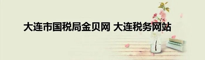 大连市国税局金贝网 大连税务网站