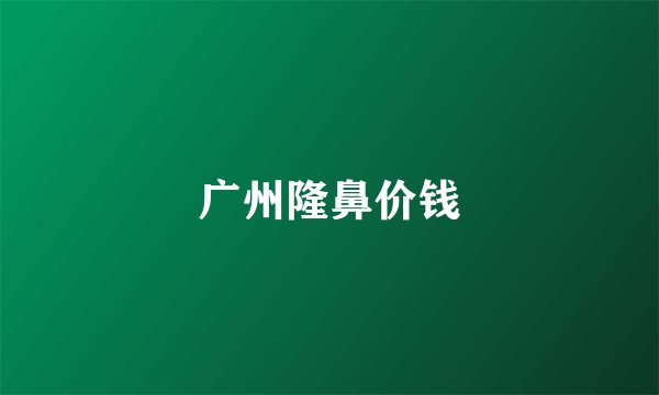 广州隆鼻价钱