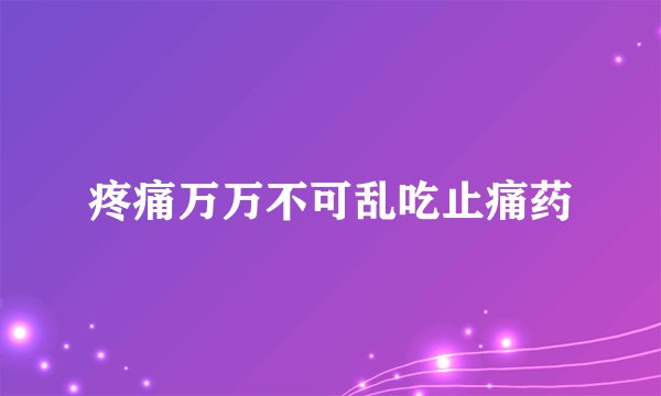 疼痛万万不可乱吃止痛药