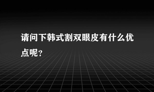 请问下韩式割双眼皮有什么优点呢？