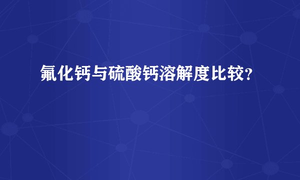 氟化钙与硫酸钙溶解度比较？