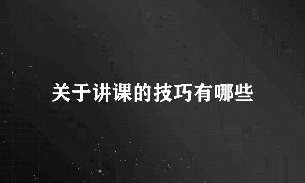 关于讲课的技巧有哪些