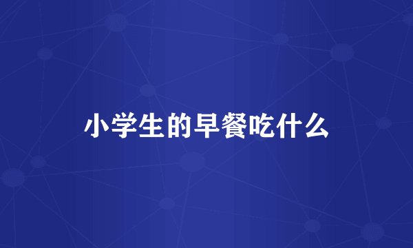 小学生的早餐吃什么