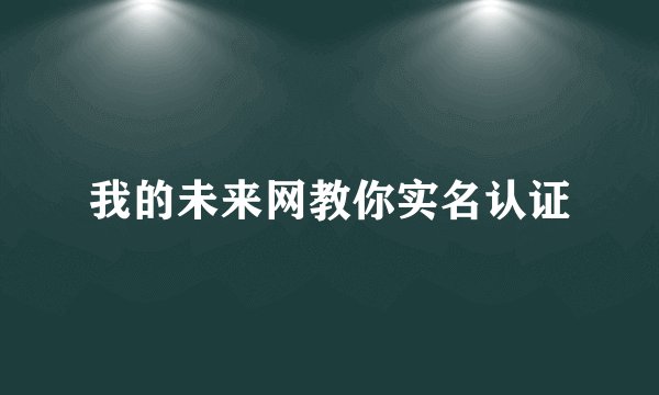 我的未来网教你实名认证