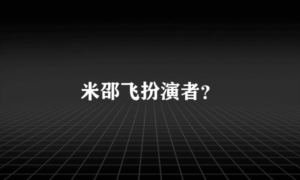 米邵飞扮演者？