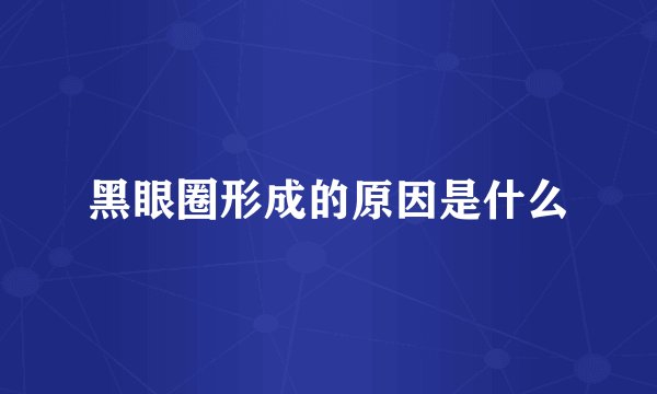 黑眼圈形成的原因是什么