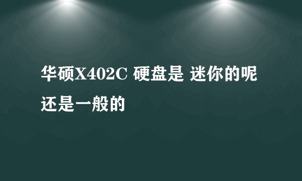 华硕X402C 硬盘是 迷你的呢还是一般的