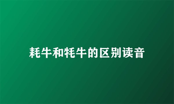 耗牛和牦牛的区别读音