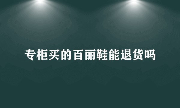 专柜买的百丽鞋能退货吗