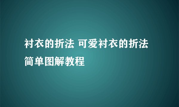衬衣的折法 可爱衬衣的折法简单图解教程