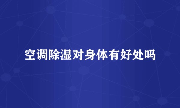 空调除湿对身体有好处吗