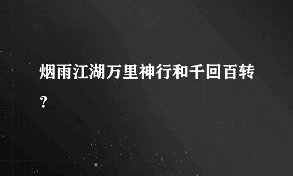 烟雨江湖万里神行和千回百转？