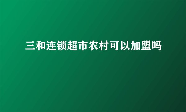 三和连锁超市农村可以加盟吗