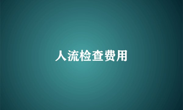 人流检查费用