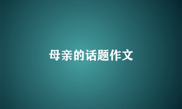 母亲的话题作文