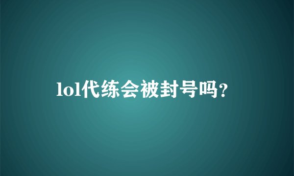 lol代练会被封号吗？
