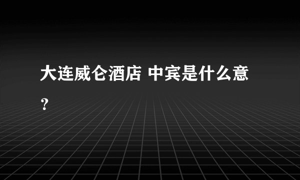 大连威仑酒店 中宾是什么意？