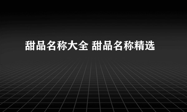 甜品名称大全 甜品名称精选