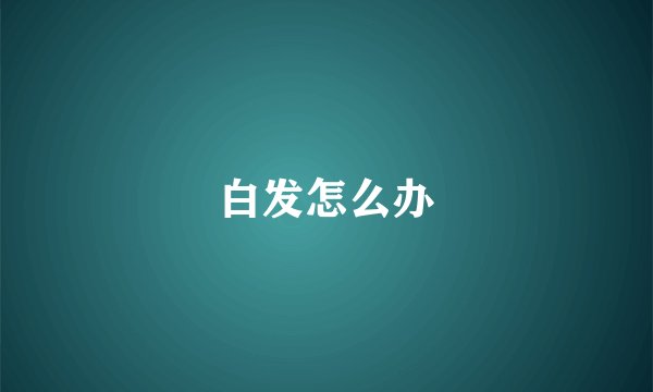 白发怎么办
