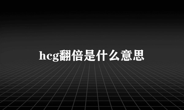 hcg翻倍是什么意思