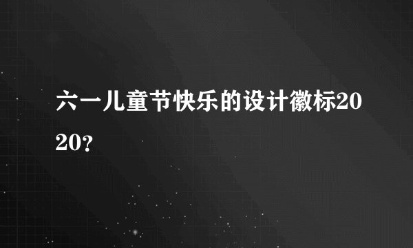 六一儿童节快乐的设计徽标2020?