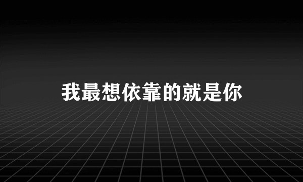 我最想依靠的就是你