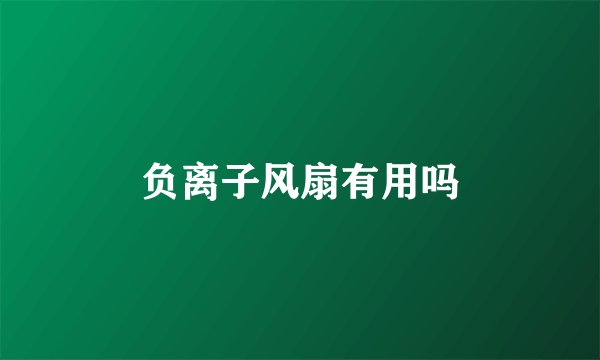 负离子风扇有用吗