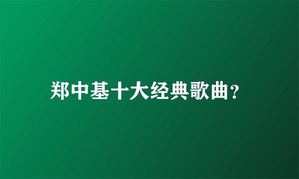 郑中基十大经典歌曲？