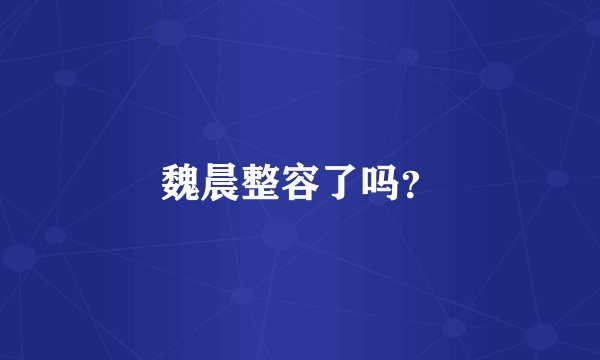 魏晨整容了吗?