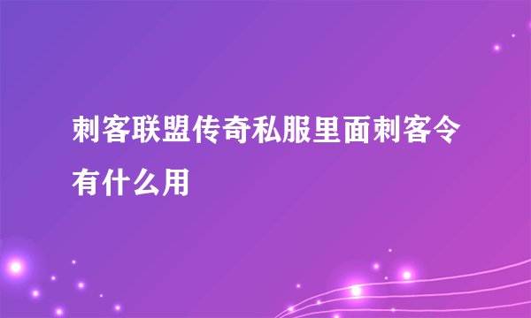 刺客联盟传奇私服里面刺客令有什么用