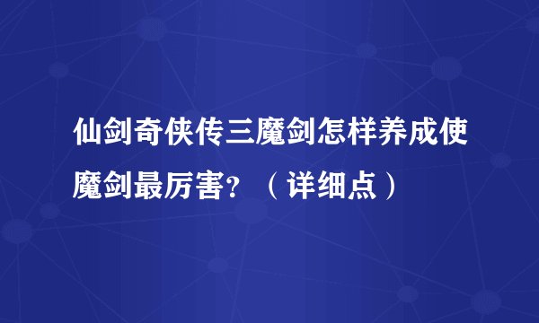 仙剑奇侠传三魔剑怎样养成使魔剑最厉害？（详细点）