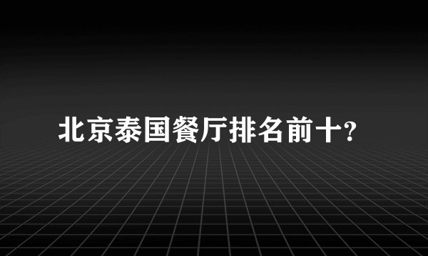 北京泰国餐厅排名前十?