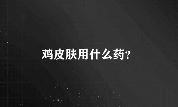 鸡皮肤用什么药？
