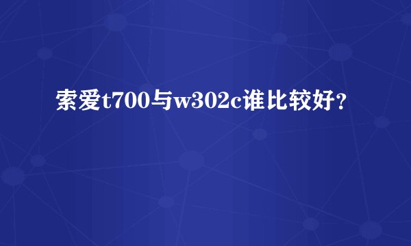 索爱t700与w302c谁比较好？