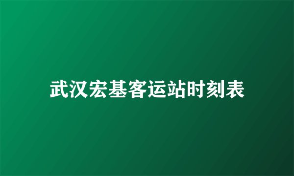 武汉宏基客运站时刻表