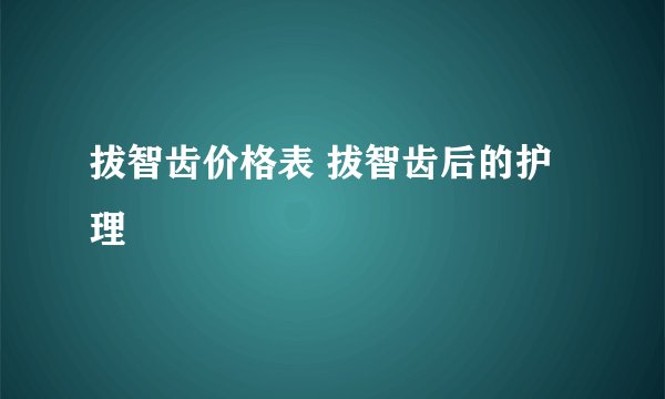 拔智齿价格表 拔智齿后的护理