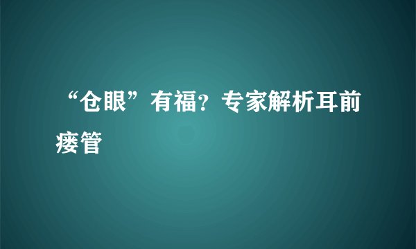 “仓眼”有福？专家解析耳前瘘管