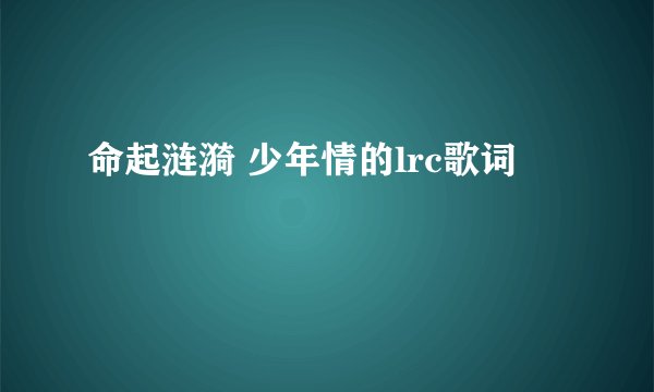 命起涟漪 少年情的lrc歌词