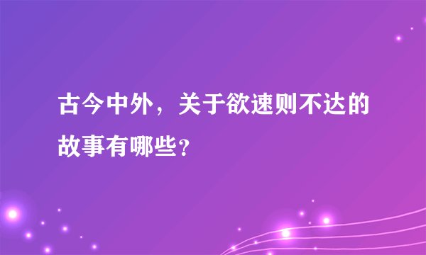 古今中外，关于欲速则不达的故事有哪些？